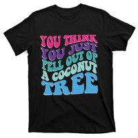 You Think You Just Fell Out Of A Coconut Tree Funny T-Shirt