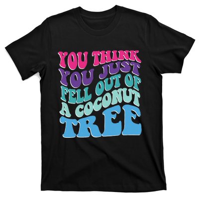 You Think You Just Fell Out Of A Coconut Tree Funny T-Shirt