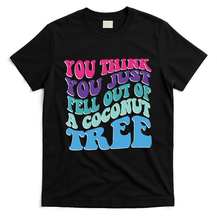 You Think You Just Fell Out Of A Coconut Tree Funny T-Shirt