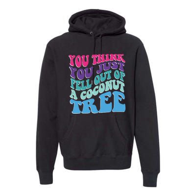 You Think You Just Fell Out Of A Coconut Tree Funny Premium Hoodie