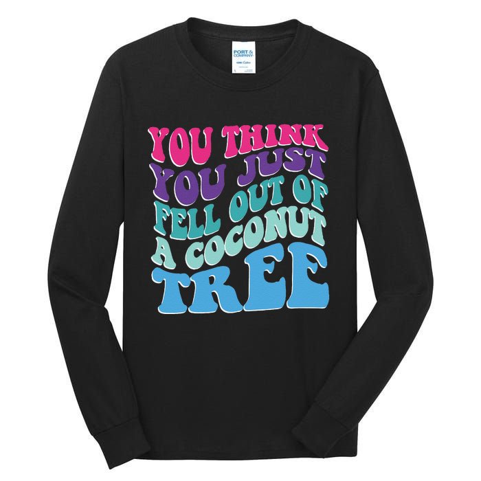 You Think You Just Fell Out Of A Coconut Tree Funny Tall Long Sleeve T-Shirt