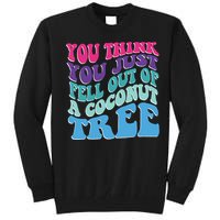 You Think You Just Fell Out Of A Coconut Tree Funny Tall Sweatshirt