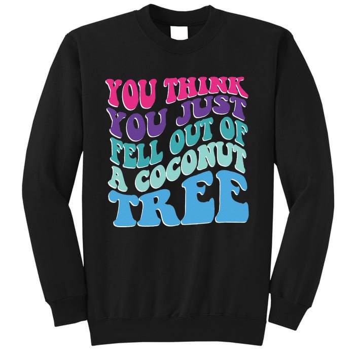 You Think You Just Fell Out Of A Coconut Tree Funny Tall Sweatshirt