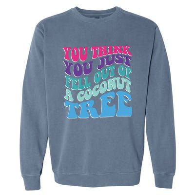 You Think You Just Fell Out Of A Coconut Tree Funny Garment-Dyed Sweatshirt