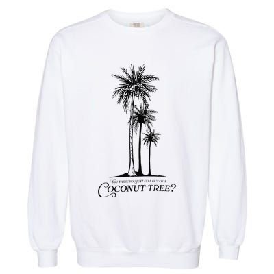 You Think You Just Fell Out Of A Coconut Tree Meme Garment-Dyed Sweatshirt