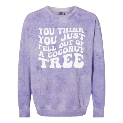 You Think You Fell Out Of A Coconut Tree Colorblast Crewneck Sweatshirt