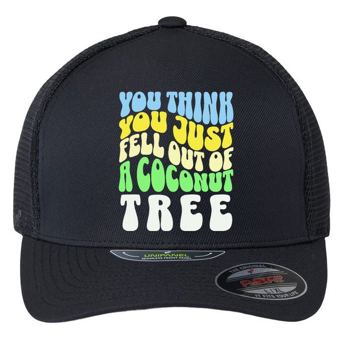 You Think You Just Fell Out Of A Coconut Tree Flexfit Unipanel Trucker Cap