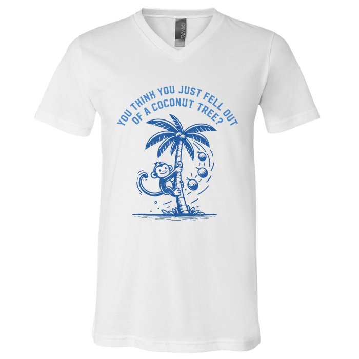 You Think You Just Fell Out Of A Coconut Tree Funny Saying V-Neck T-Shirt