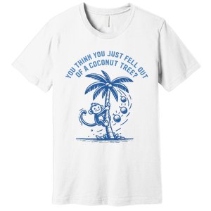 You Think You Just Fell Out Of A Coconut Tree Funny Saying Premium T-Shirt