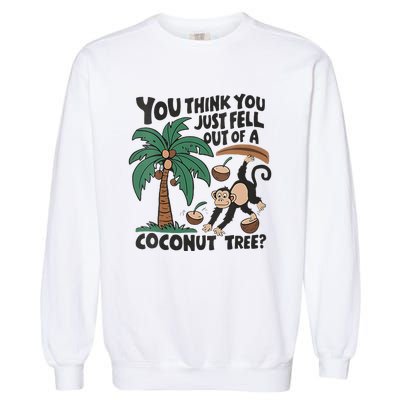 You Think You Just Fell Out Of A Coconut Tree Meme Garment-Dyed Sweatshirt