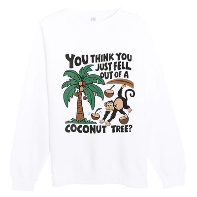 You Think You Just Fell Out Of A Coconut Tree Meme Premium Crewneck Sweatshirt