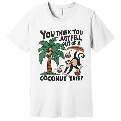 You Think You Just Fell Out Of A Coconut Tree Meme Premium T-Shirt