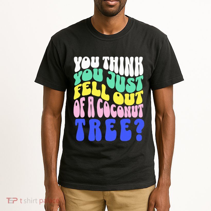 You Think You Just Fell Out Of A Coconut Tree Tall T-Shirt
