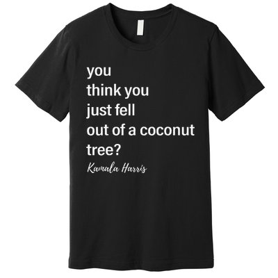 You Think You Just Fell Out Of A Coconut Tree Kamala Harris Premium T-Shirt