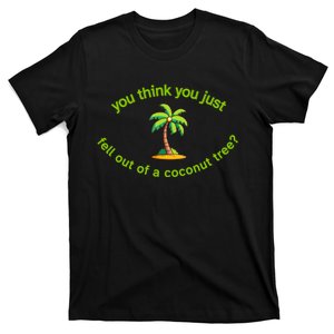 You Think You Just Fell Out Of A Coconut Tree Coconut Tree Life T-Shirt