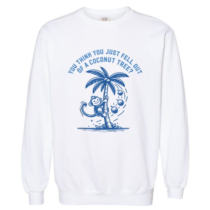 You Think You Just Fell Out Of A Coconut Tree Funny Saying Garment-Dyed Sweatshirt