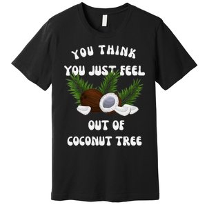 You Think You Just Fell Out Of Coconut Tree V Neck Premium T-Shirt