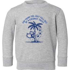 You Think You Just Fell Out Of A Coconut Tree Funny Saying Toddler Sweatshirt