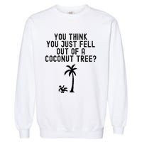 You Think You Just Fell Out Of A Coconut Tree Kamala Harris Garment-Dyed Sweatshirt