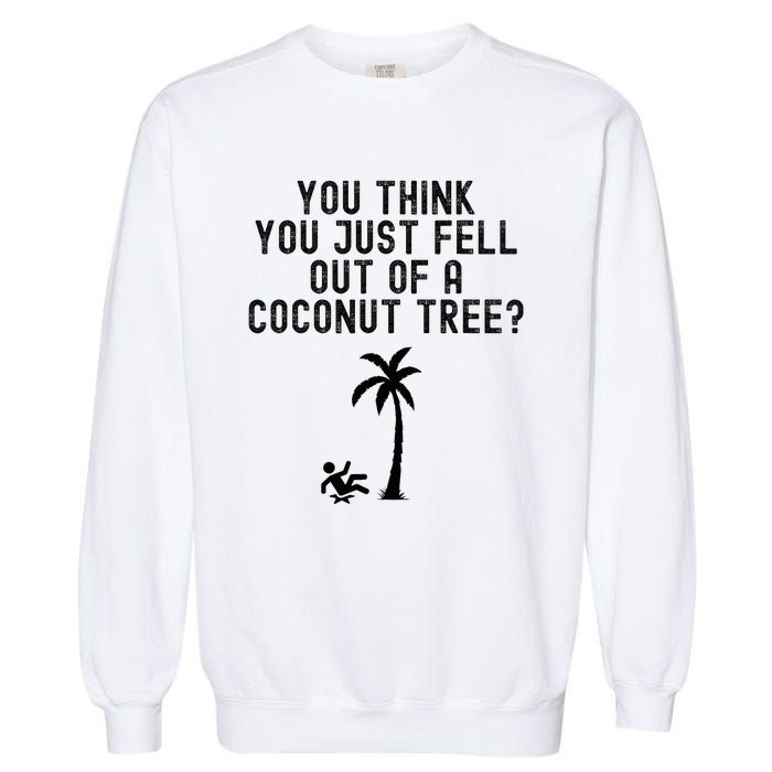 You Think You Just Fell Out Of A Coconut Tree Kamala Harris Garment-Dyed Sweatshirt