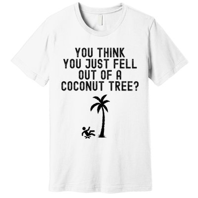 You Think You Just Fell Out Of A Coconut Tree Kamala Harris Premium T-Shirt