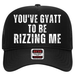 You Ve Gyatt To Be Rizzing Me High Crown Mesh Back Trucker Hat