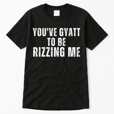You Ve Gyatt To Be Rizzing Me Tall T-Shirt