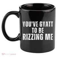 You Ve Gyatt To Be Rizzing Me 11oz C Handle Ceramic Mug