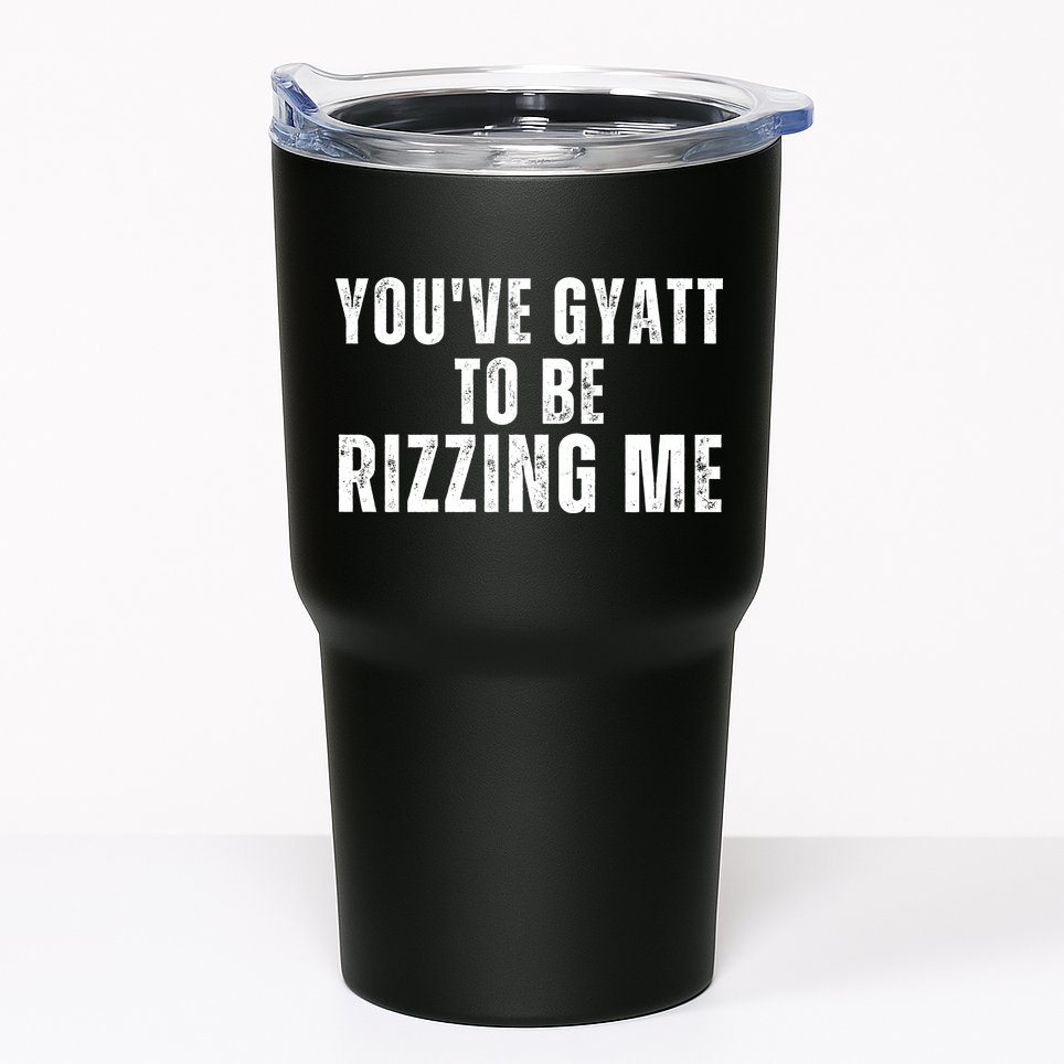 You Ve Gyatt To Be Rizzing Me Tumbler