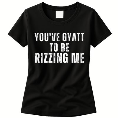 You Ve Gyatt To Be Rizzing Me Womens T-Shirt