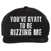 You Ve Gyatt To Be Rizzing Me Wool Snapback Cap