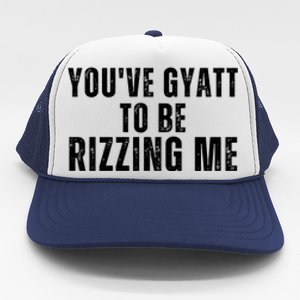 You Ve Gyatt To Be Rizzing Me Trucker Hat