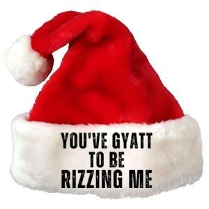 You Ve Gyatt To Be Rizzing Me Premium Christmas Santa Hat