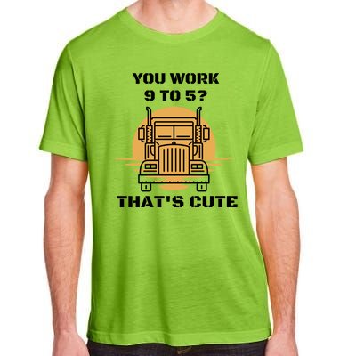 You Work 9 To 5 That's Cute Funny Trucker Adult ChromaSoft Performance T-Shirt