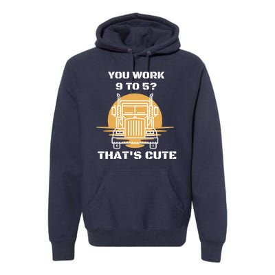 You Work 9 To 5 That's Cute Funny Trucker Premium Hoodie