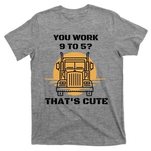 You Work 9 To 5 That's Cute Funny Trucker T-Shirt