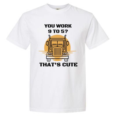 You Work 9 To 5 That's Cute Funny Trucker Garment-Dyed Heavyweight T-Shirt