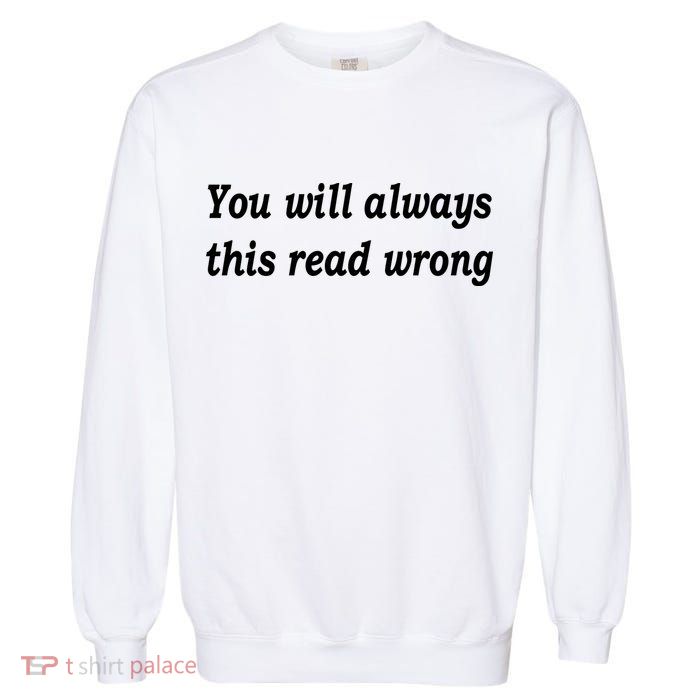 You Will Always This Read Wrong Garment-Dyed Sweatshirt