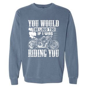 You Would Be Loud Too If I Was Riding You Motorcycle Gift Cool Gift Garment-Dyed Sweatshirt