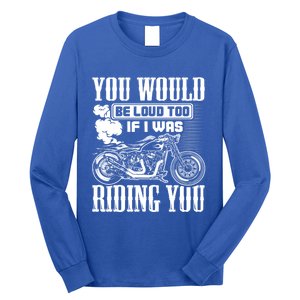 You Would Be Loud Too If I Was Riding You Motorcycle Gift Cool Gift Long Sleeve Shirt