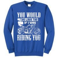 You Would Be Loud Too If I Was Riding You Motorcycle Gift Cool Gift Sweatshirt