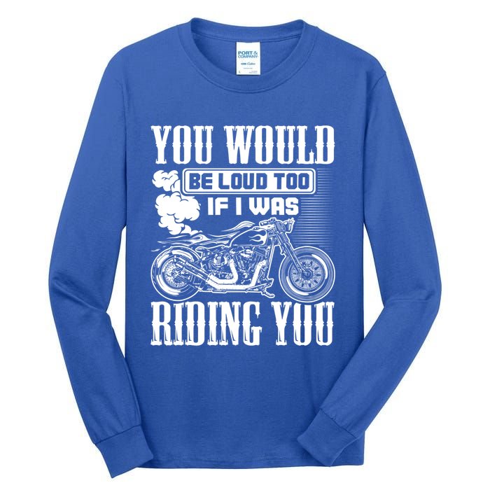 You Would Be Loud Too If I Was Riding You Motorcycle Gift Cool Gift Tall Long Sleeve T-Shirt