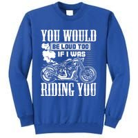 You Would Be Loud Too If I Was Riding You Motorcycle Gift Cool Gift Tall Sweatshirt