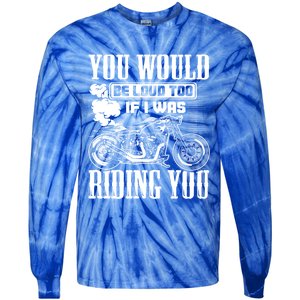 You Would Be Loud Too If I Was Riding You Motorcycle Gift Cool Gift Tie-Dye Long Sleeve Shirt