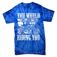 You Would Be Loud Too If I Was Riding You Motorcycle Gift Cool Gift Tie-Dye T-Shirt