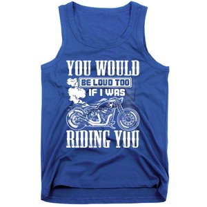 You Would Be Loud Too If I Was Riding You Motorcycle Gift Cool Gift Tank Top