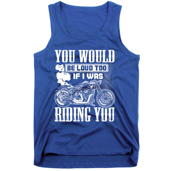 You Would Be Loud Too If I Was Riding You Motorcycle Gift Cool Gift Tank Top