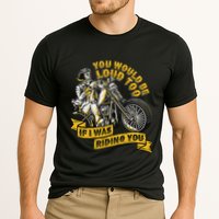 You Would Be Loud Too If I Was Riding You Motorcycle Biker Cooling Performance Crew T-Shirt
