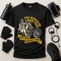 You Would Be Loud Too If I Was Riding You Motorcycle Biker Cooling Performance Crew T-Shirt