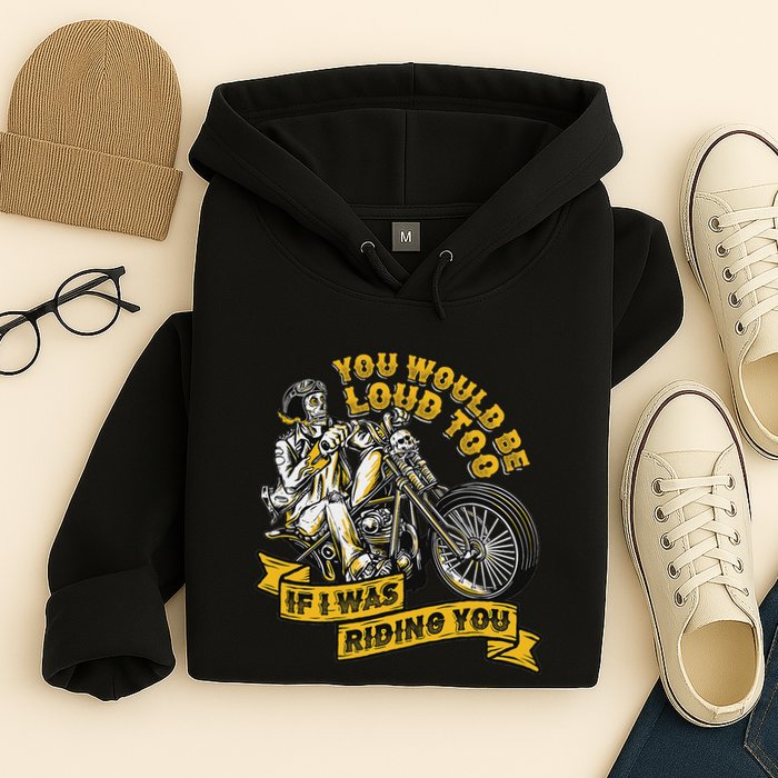 You Would Be Loud Too If I Was Riding You Motorcycle Biker Hoodie